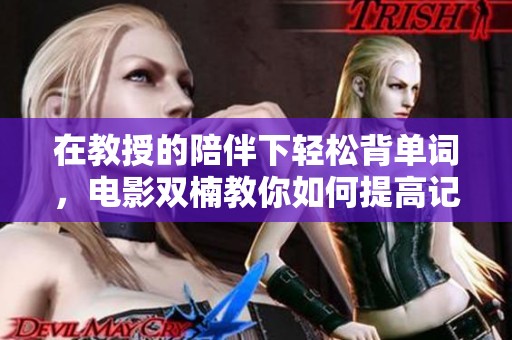 在教授的陪伴下轻松背单词，电影双楠教你如何提高记忆力