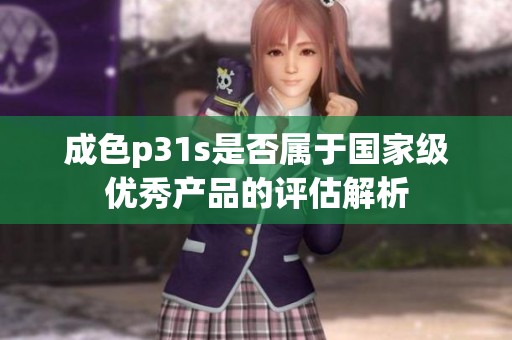 成色p31s是否属于国家级优秀产品的评估解析