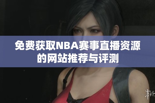 免费获取NBA赛事直播资源的网站推荐与评测