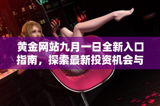 黄金网站九月一日全新入口指南，探索最新投资机会与动态