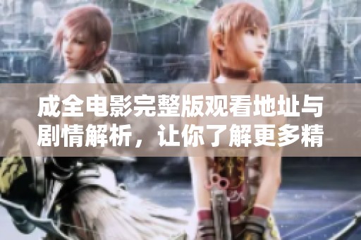 成全电影完整版观看地址与剧情解析，让你了解更多精彩内容