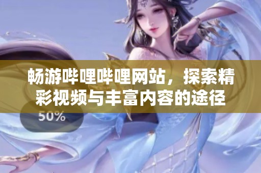 畅游哔哩哔哩网站，探索精彩视频与丰富内容的途径
