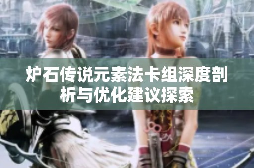 炉石传说元素法卡组深度剖析与优化建议探索