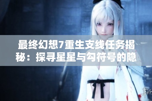 最终幻想7重生支线任务揭秘：探寻星星与勾符号的隐藏奥秘