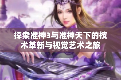 探索准神3与准神天下的技术革新与视觉艺术之旅