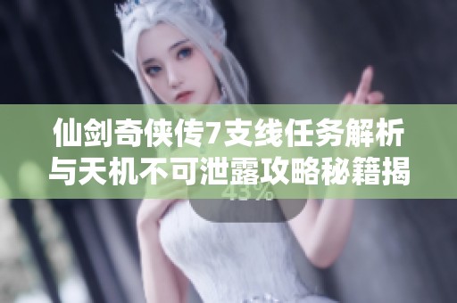 仙剑奇侠传7支线任务解析与天机不可泄露攻略秘籍揭秘