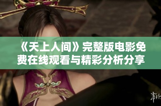 《天上人间》完整版电影免费在线观看与精彩分析分享