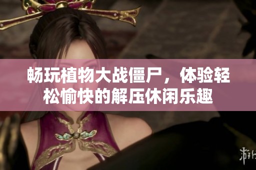 畅玩植物大战僵尸，体验轻松愉快的解压休闲乐趣