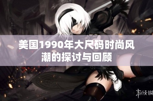 美国1990年大尺码时尚风潮的探讨与回顾