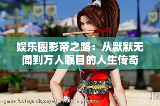 娱乐圈影帝之路：从默默无闻到万人瞩目的人生传奇
