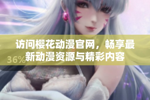 访问樱花动漫官网，畅享最新动漫资源与精彩内容