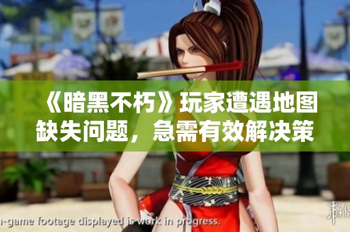 《暗黑不朽》玩家遭遇地图缺失问题，急需有效解决策略
