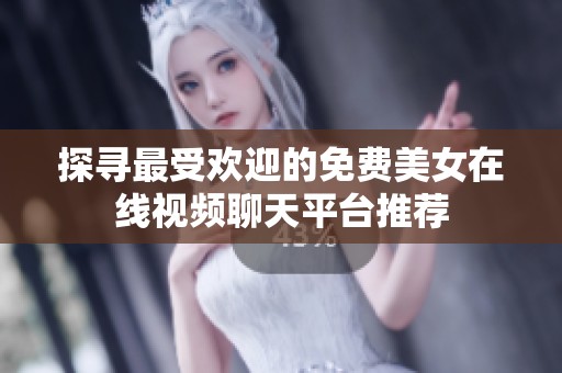 探寻最受欢迎的免费美女在线视频聊天平台推荐