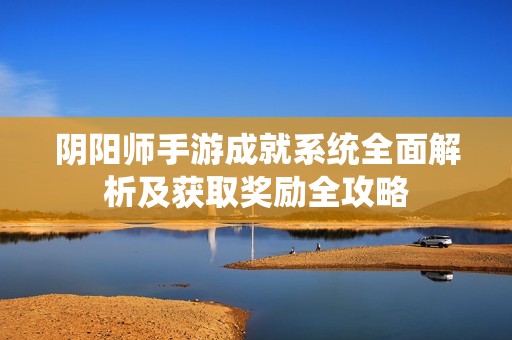 阴阳师手游成就系统全面解析及获取奖励全攻略