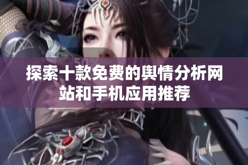 探索十款免费的舆情分析网站和手机应用推荐