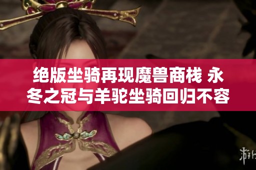 绝版坐骑再现魔兽商栈 永冬之冠与羊驼坐骑回归不容错过