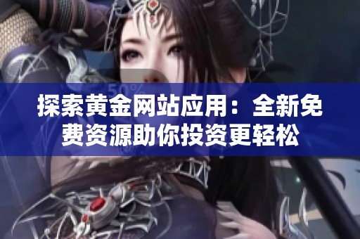 探索黄金网站应用：全新免费资源助你投资更轻松
