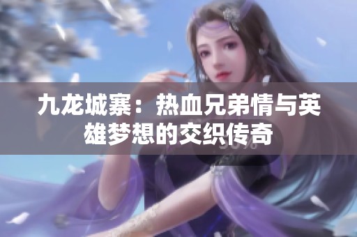 九龙城寨：热血兄弟情与英雄梦想的交织传奇