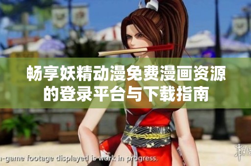 畅享妖精动漫免费漫画资源的登录平台与下载指南