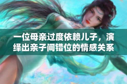 一位母亲过度依赖儿子，演绎出亲子间错位的情感关系