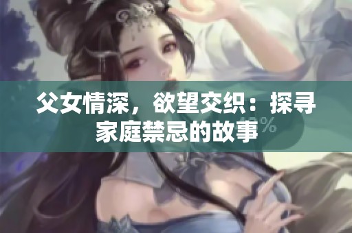 父女情深，欲望交织：探寻家庭禁忌的故事