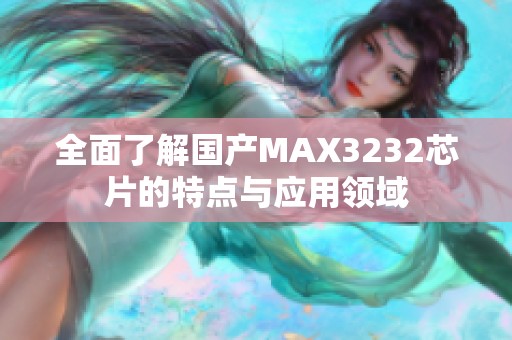 全面了解国产MAX3232芯片的特点与应用领域