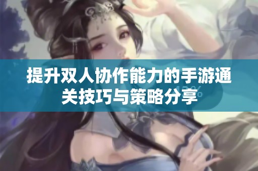 提升双人协作能力的手游通关技巧与策略分享