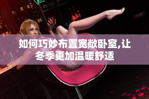 如何巧妙布置宽敞卧室,让冬季更加温暖舒适