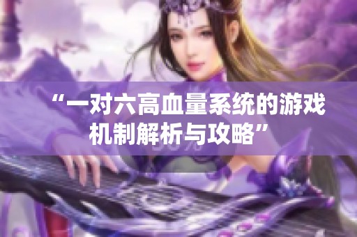 “一对六高血量系统的游戏机制解析与攻略”