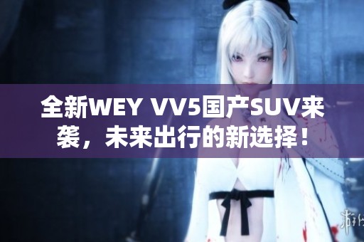 全新WEY VV5国产SUV来袭，未来出行的新选择！