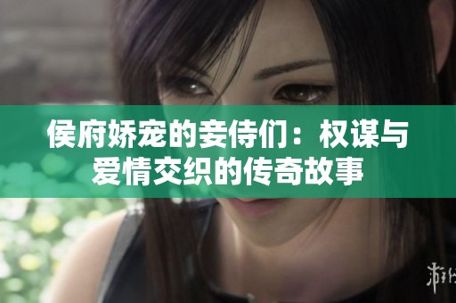 侯府娇宠的妾侍们：权谋与爱情交织的传奇故事