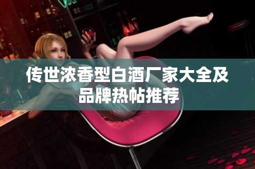 传世浓香型白酒厂家大全及品牌热帖推荐