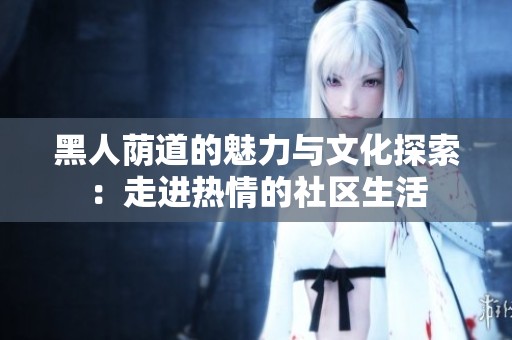 黑人荫道的魅力与文化探索：走进热情的社区生活