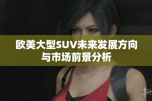 欧美大型SUV未来发展方向与市场前景分析