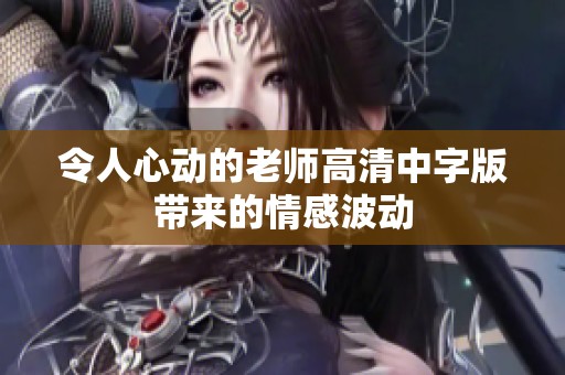 令人心动的老师高清中字版带来的情感波动