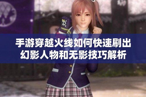 手游穿越火线如何快速刷出幻影人物和无影技巧解析