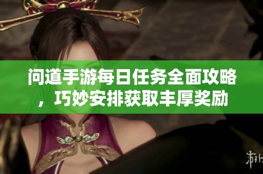 问道手游每日任务全面攻略，巧妙安排获取丰厚奖励