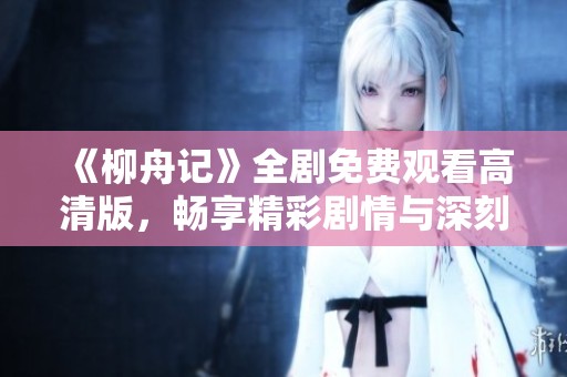 《柳舟记》全剧免费观看高清版，畅享精彩剧情与深刻情感