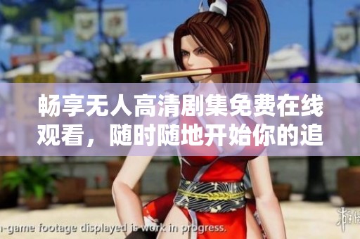 畅享无人高清剧集免费在线观看，随时随地开始你的追剧之旅