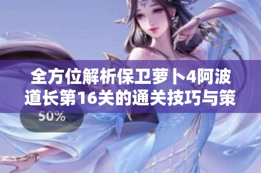 全方位解析保卫萝卜4阿波道长第16关的通关技巧与策略