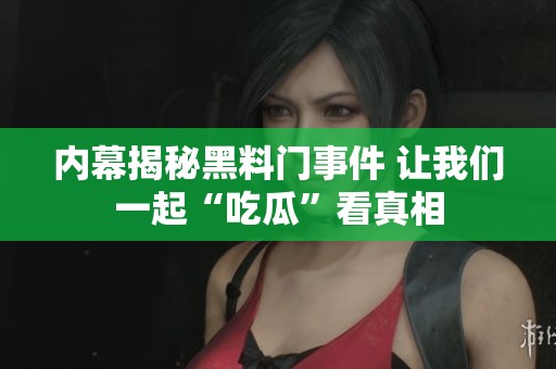 内幕揭秘黑料门事件 让我们一起“吃瓜”看真相
