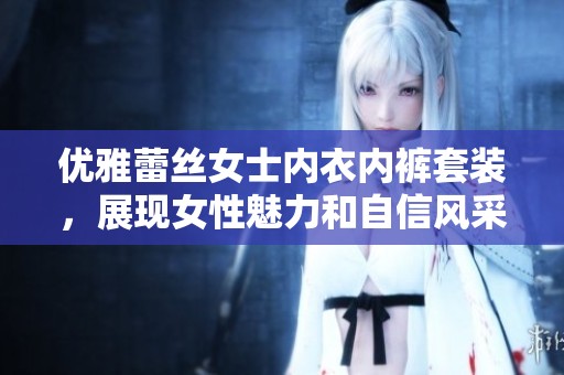 优雅蕾丝女士内衣内裤套装，展现女性魅力和自信风采