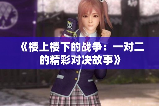 《楼上楼下的战争：一对二的精彩对决故事》