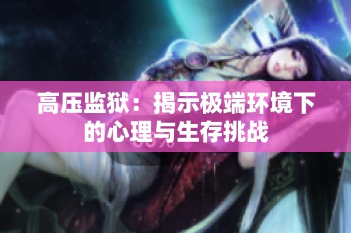 高压监狱：揭示极端环境下的心理与生存挑战