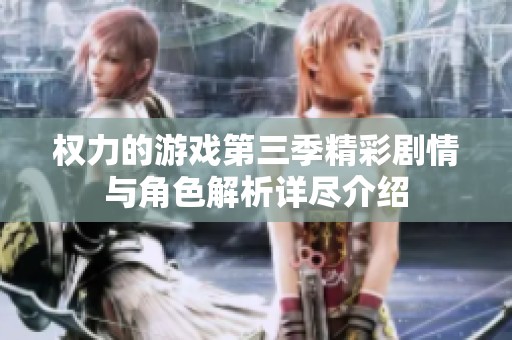 权力的游戏第三季精彩剧情与角色解析详尽介绍