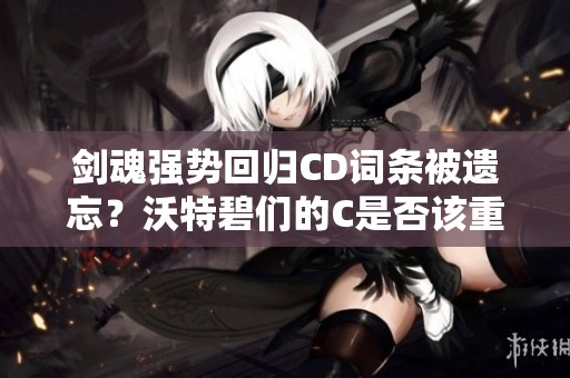 剑魂强势回归CD词条被遗忘？沃特碧们的C是否该重塑？