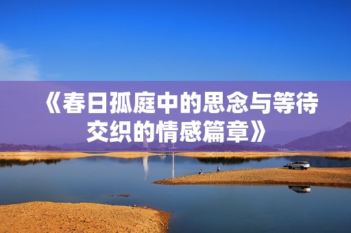 《春日孤庭中的思念与等待交织的情感篇章》