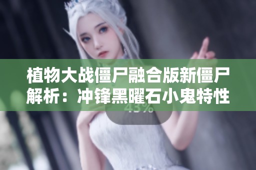 植物大战僵尸融合版新僵尸解析：冲锋黑曜石小鬼特性详解