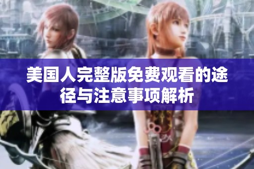 美国人完整版免费观看的途径与注意事项解析