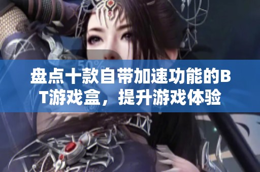 盘点十款自带加速功能的BT游戏盒，提升游戏体验